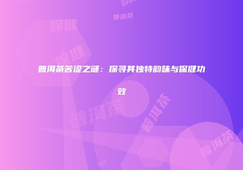 普洱茶苦涩之谜：探寻其独特韵味与保健功效