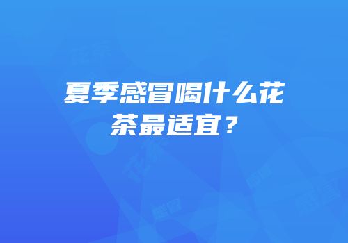 夏季感冒喝什么花茶最适宜？