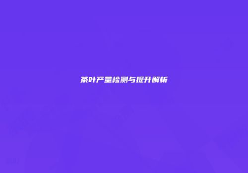 茶叶产量检测与提升解析