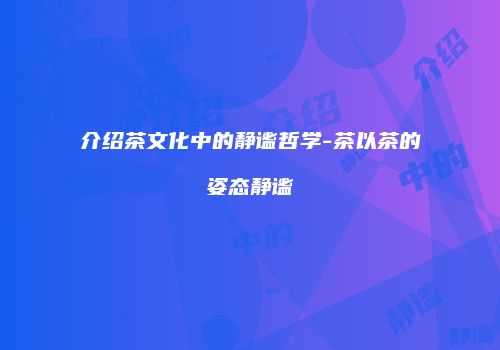 介绍茶文化中的静谧哲学-茶以茶的姿态静谧