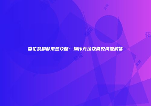 菊花茶眼部熏蒸攻略：操作方法及常见问题解答