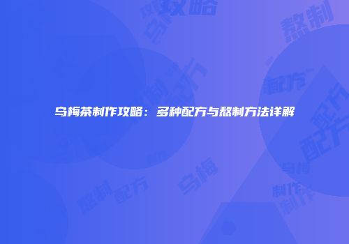 乌梅茶制作攻略：多种配方与熬制方法详解