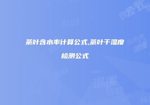 茶叶含水率计算公式,茶叶干湿度检测公式