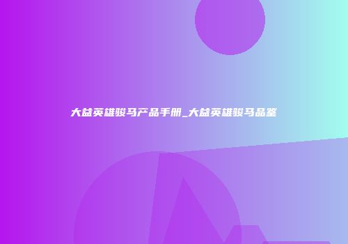 大益英雄骏马产品手册_大益英雄骏马品鉴