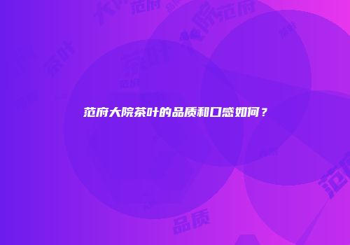 范府大院茶叶的品质和口感如何？