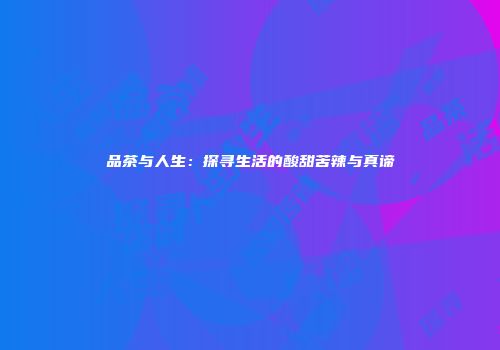 品茶与人生：探寻生活的酸甜苦辣与真谛