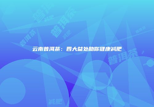 云南普洱茶：四大益处助你健康减肥