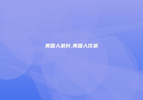 美国人茶叶,美国人饮茶