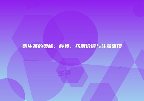 寄生茶的奥秘：种类、药用价值与注意事项
