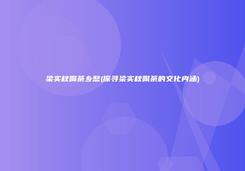 梁实秋喝茶乡愁(探寻梁实秋喝茶的文化内涵)