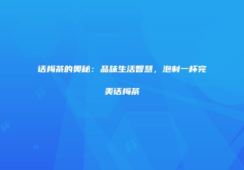 话梅茶的奥秘：品味生活智慧，泡制一杯完美话梅茶