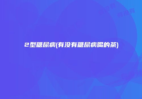 2型糖尿病(有没有糖尿病喝的茶)