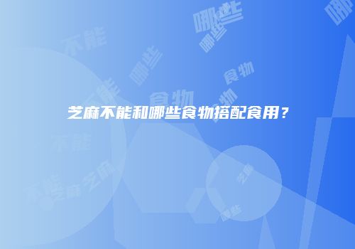 芝麻不能和哪些食物搭配食用？