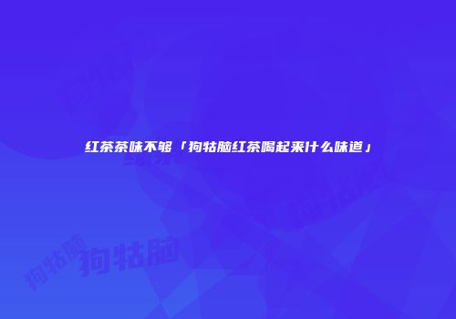 红茶茶味不够「狗牯脑红茶喝起来什么味道」