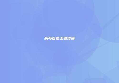 茶马古道主要贸易
