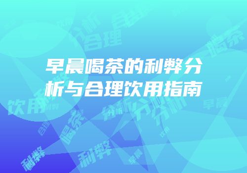 早晨喝茶的利弊分析与合理饮用指南
