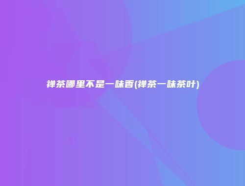 禅茶哪里不是一味香(禅茶一味茶叶)