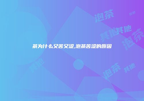 茶为什么又苦又涩,泡茶苦涩的原因