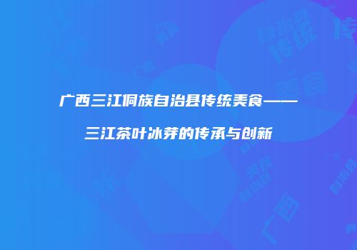 广西三江侗族自治县传统美食——三江茶叶冰芽的传承与创新