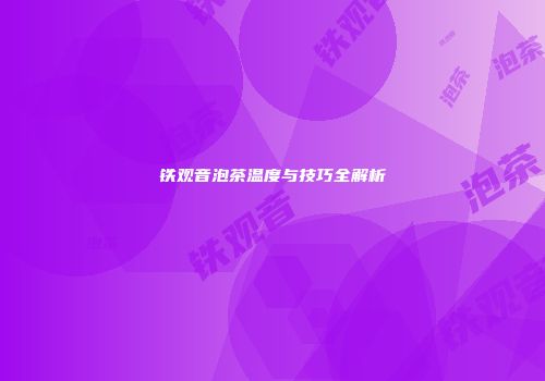 铁观音泡茶温度与技巧全解析