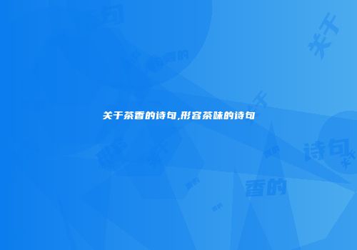关于茶香的诗句,形容茶味的诗句