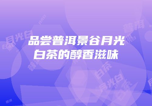 品尝普洱景谷月光白茶的醇香滋味