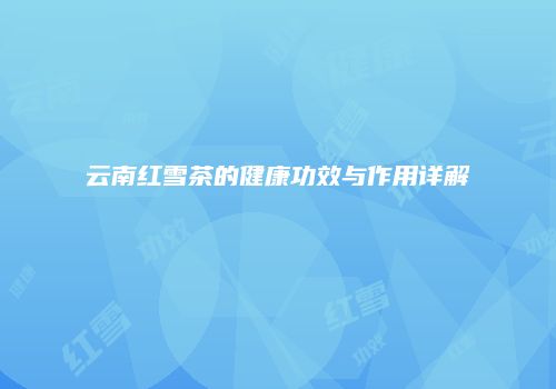 云南红雪茶的健康功效与作用详解