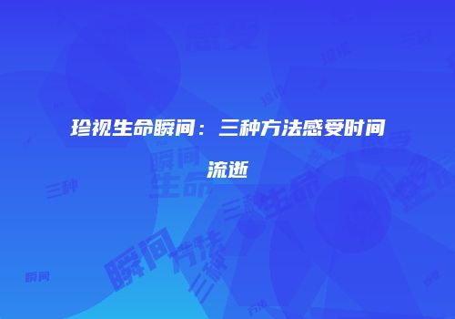 珍视生命瞬间：三种方法感受时间流逝