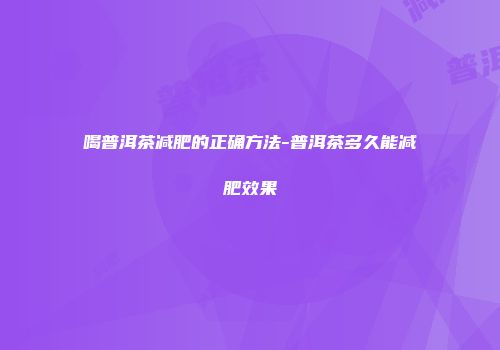 喝普洱茶减肥的正确方法-普洱茶多久能减肥效果