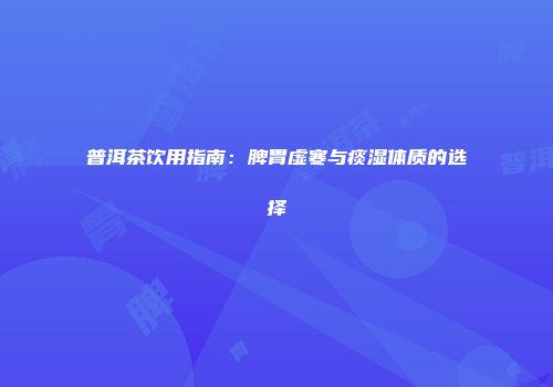 普洱茶饮用指南：脾胃虚寒与痰湿体质的选择