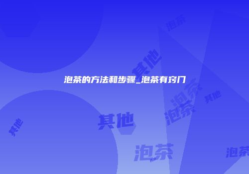 泡茶的方法和步骤_泡茶有窍门