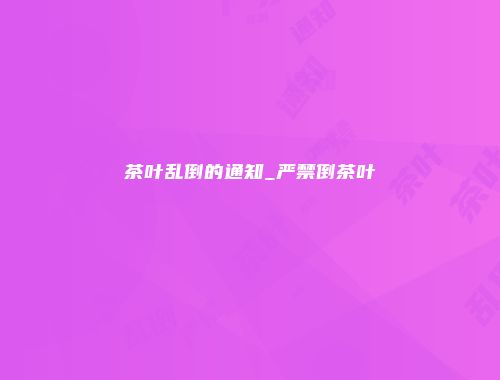 茶叶乱倒的通知_严禁倒茶叶