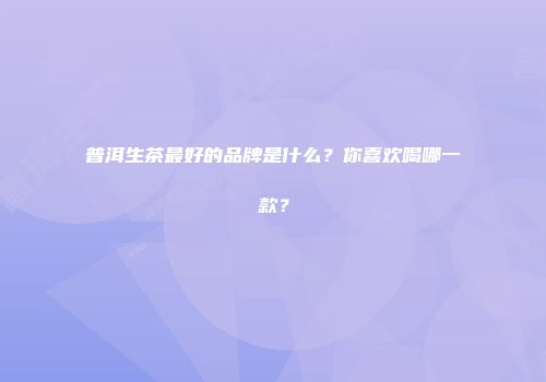 普洱生茶最好的品牌是什么？你喜欢喝哪一款？