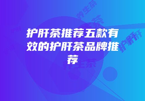 护肝茶推荐五款有效的护肝茶品牌推荐