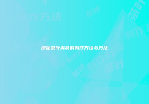 探秘茶叶美食的制作方法与方法