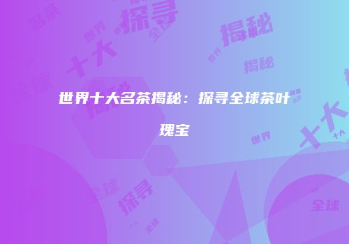 世界十大名茶揭秘：探寻全球茶叶瑰宝