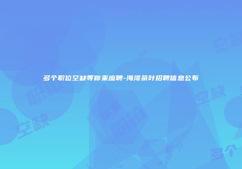 多个职位空缺等你来应聘-海湾茶叶招聘信息公布