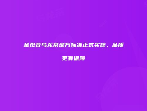 金观音乌龙茶地方标准正式实施，品质更有保障