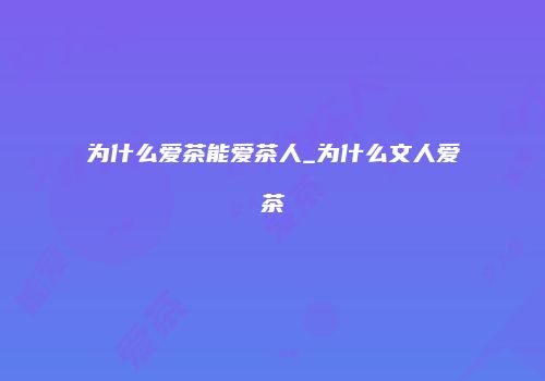为什么爱茶能爱茶人_为什么文人爱茶