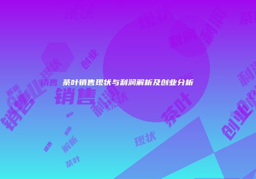 茶叶销售现状与利润解析及创业分析
