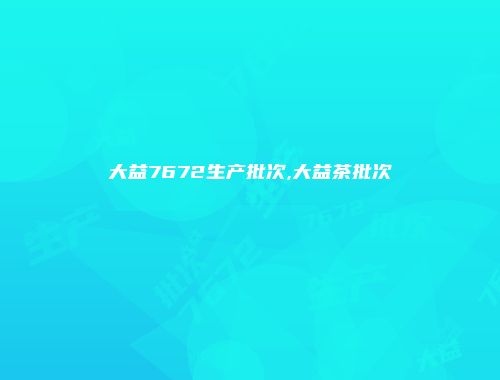 大益7672生产批次,大益茶批次