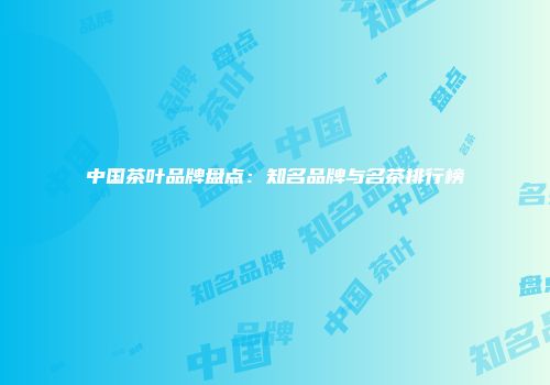 中国茶叶品牌盘点：知名品牌与名茶排行榜