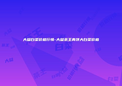 大益白菜价格行情-大益茶王青饼大白菜价格