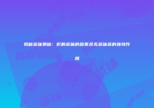 揭秘茶味奥秘：影响茶味的因素及无茶味茶的独特作用