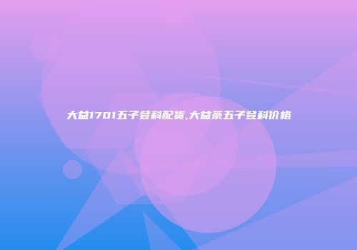 大益1701五子登科配货,大益茶五子登科价格