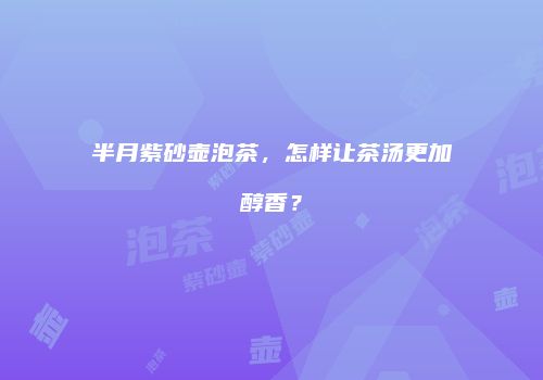 半月紫砂壶泡茶，怎样让茶汤更加醇香？