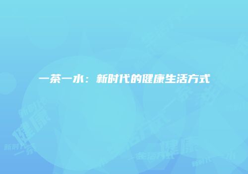 一茶一水：新时代的健康生活方式