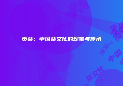 贡茶：中国茶文化的瑰宝与传承