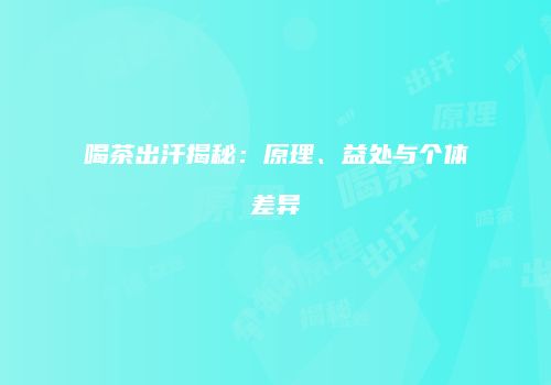 喝茶出汗揭秘：原理、益处与个体差异
