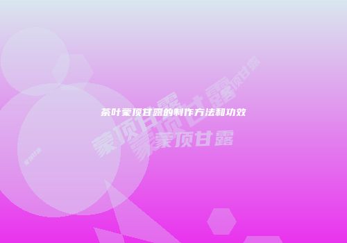 茶叶蒙顶甘露的制作方法和功效